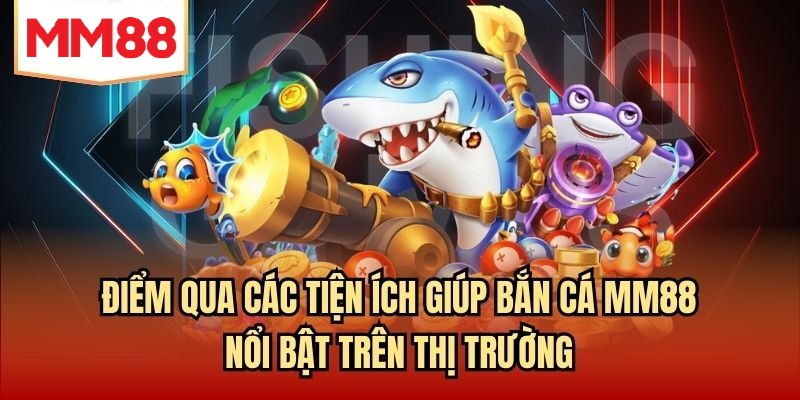Điểm qua các tiện ích giúp bắn cá MM88 nổi bật trên thị trường